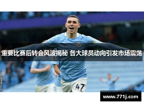 重要比赛后转会风波揭秘 各大球员动向引发市场震荡