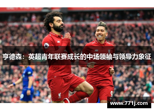 亨德森：英超青年联赛成长的中场领袖与领导力象征