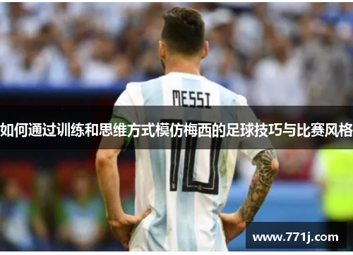 如何通过训练和思维方式模仿梅西的足球技巧与比赛风格