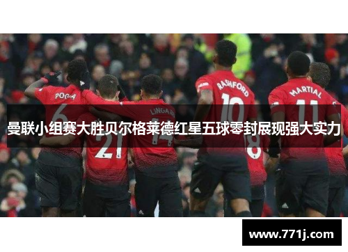 曼联小组赛大胜贝尔格莱德红星五球零封展现强大实力