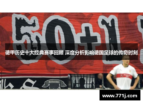 德甲历史十大经典赛事回顾 深度分析影响德国足球的传奇时刻