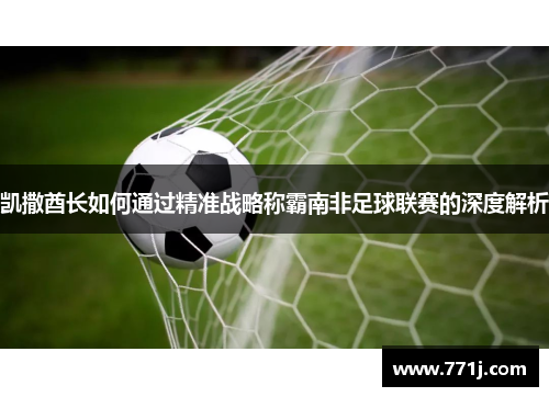 凯撒酋长如何通过精准战略称霸南非足球联赛的深度解析