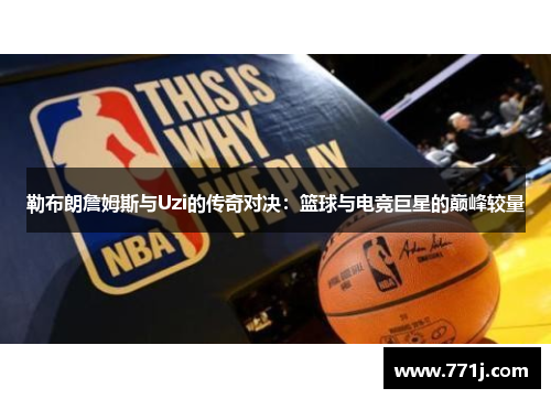 勒布朗詹姆斯与Uzi的传奇对决：篮球与电竞巨星的巅峰较量