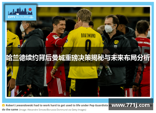 哈兰德续约背后曼城重磅决策揭秘与未来布局分析