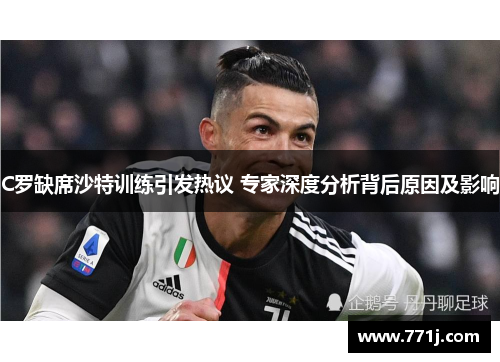 C罗缺席沙特训练引发热议 专家深度分析背后原因及影响