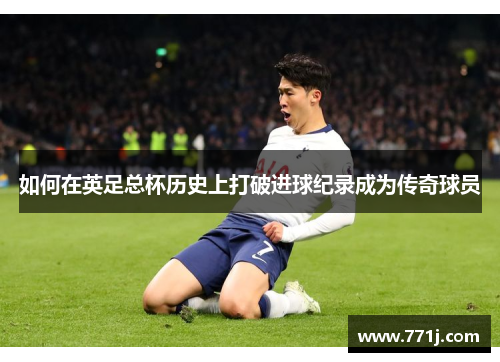 如何在英足总杯历史上打破进球纪录成为传奇球员