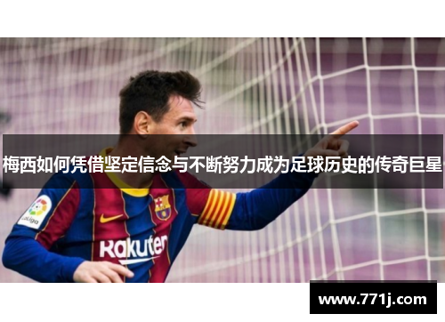 梅西如何凭借坚定信念与不断努力成为足球历史的传奇巨星