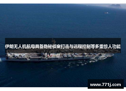 伊朗无人机航母具备隐秘侦察打击与远程控制等多重惊人功能