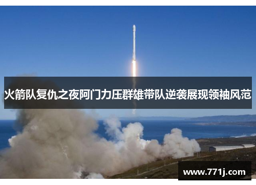 火箭队复仇之夜阿门力压群雄带队逆袭展现领袖风范