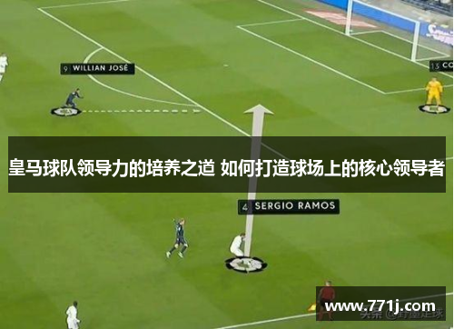 皇马球队领导力的培养之道 如何打造球场上的核心领导者
