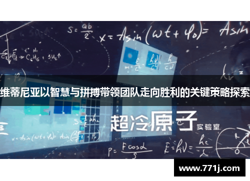 维蒂尼亚以智慧与拼搏带领团队走向胜利的关键策略探索