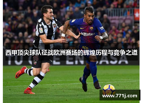 西甲顶尖球队征战欧洲赛场的辉煌历程与竞争之道