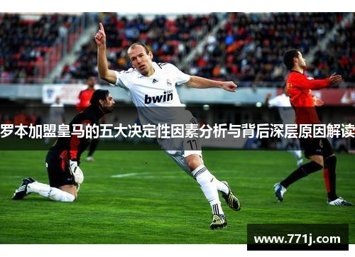 罗本加盟皇马的五大决定性因素分析与背后深层原因解读