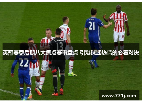 英冠赛季后期八大焦点赛事盘点 引爆球迷热情的必看对决