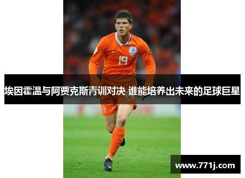 埃因霍温与阿贾克斯青训对决 谁能培养出未来的足球巨星 埃因霍温与阿贾克斯青训对决 谁能培养出未来的足球巨星