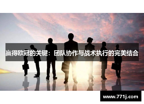 赢得欧冠的关键:团队协作与战术执行的完美结合 赢得欧冠的关键:团队协作与战术执行的完美结合