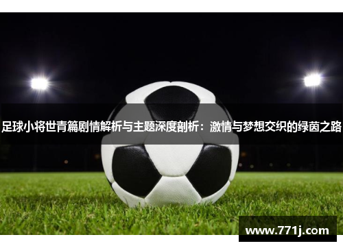 足球小将世青篇剧情解析与主题深度剖析：激情与梦想交织的绿茵之路