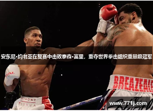 安东尼·约书亚在复赛中击败泰森·富里，重夺世界拳击组织重量级冠军