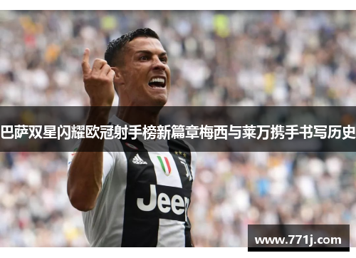 巴萨双星闪耀欧冠射手榜新篇章梅西与莱万携手书写历史