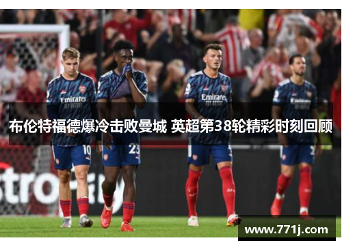 布伦特福德爆冷击败曼城 英超第38轮精彩时刻回顾